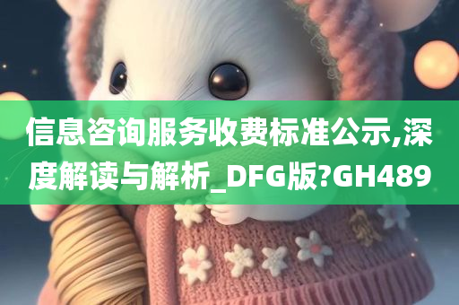 信息咨询服务收费标准公示,深度解读与解析_DFG版?GH489