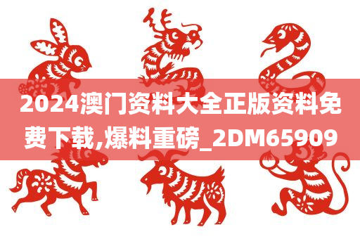 2024澳门资料大全正版资料免费下载,爆料重磅_2DM659090