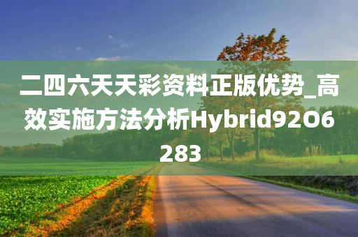二四六天天彩资料正版优势_高效实施方法分析Hybrid92O6283