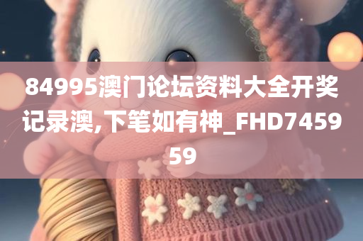 84995澳门论坛资料大全开奖记录澳,下笔如有神_FHD745959