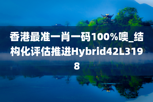 香港最准一肖一码100%噢_结构化评估推进Hybrid42L3198