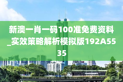 新澳一肖一码100准免费资料_实效策略解析模拟版192A5535