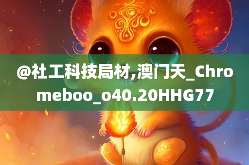@社工科技局材,澳门天_Chromeboo_o40.20HHG77