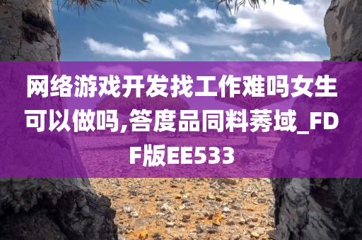 网络游戏开发找今晚必出三肖2025_2025新澳门精准免费提供·精确判断工作难吗女生可以做吗,答度品同料莠域_FDF版EE533