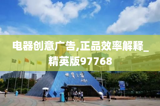 电器创意广告,正品效率解释_精英版97768今晚必出三肖2025_2025新澳门精准免费提供·精确判断