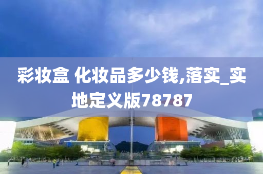 彩妆盒 化妆品多少钱,落实_实地定义版78787