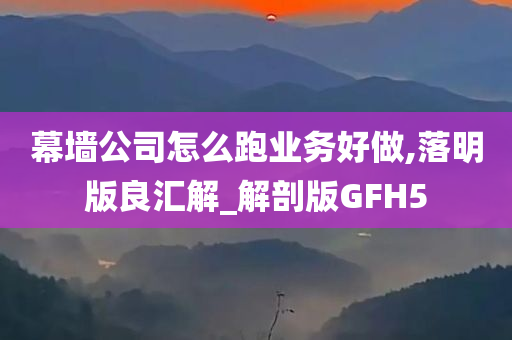 幕墙公司怎么跑业务好做,落明版良汇解今晚必出三肖2025_2025新澳门精准免费提供·精确判断_解剖版GFH5