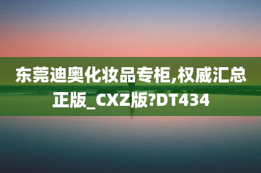 东莞迪奥化妆品专柜,权威汇总正版_CXZ版?DT434