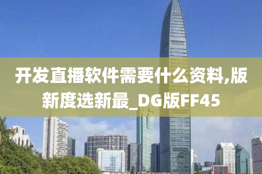 开发直播软件需要什么资料,版新度选新最_DG版FF45