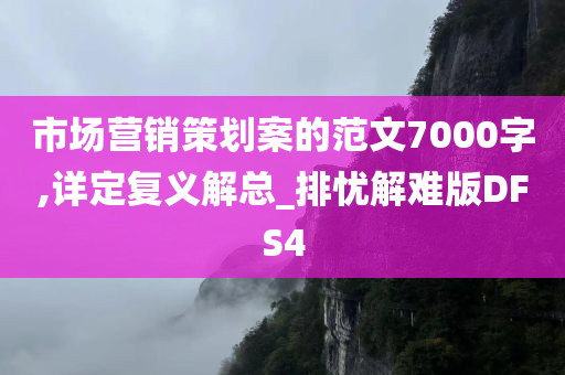 市场营销策划案的范文7000字,详定复义解总_排忧解难版DFS4
