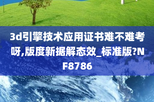 3d引擎技术应用证书难不难考呀,版度新据解态效_标准版?NF8786