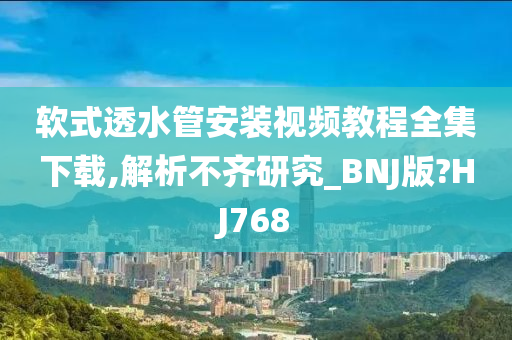 软式透水管安装视频教程全集下载,解析不齐研究_BNJ版?HJ768