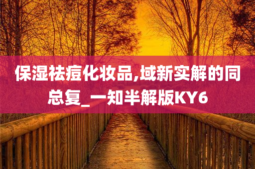 保湿祛痘化妆品,域新实解的同总复_一知半解版KY6