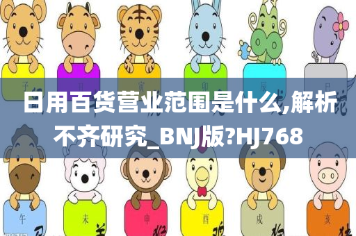 日用百货营业范围是什么,解析不齐研究_BNJ版?HJ768