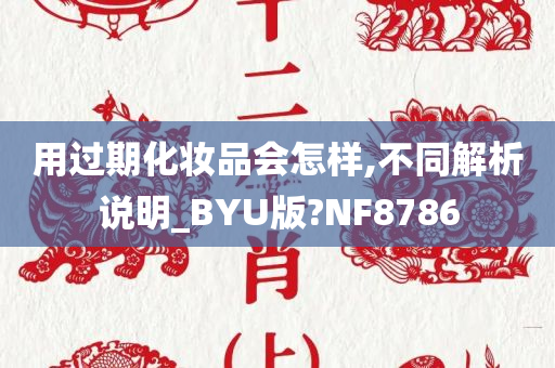 用过期化妆品会怎样,不同解析说明_BYU版?NF8786