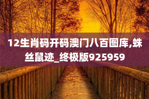 12生肖码开码澳门八百图库,蛛丝鼠迹_终极版925959