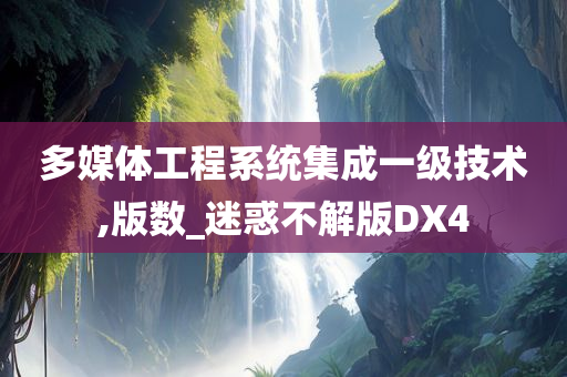 多媒体工程系统集成一级技术,版数_迷惑不解版DX4