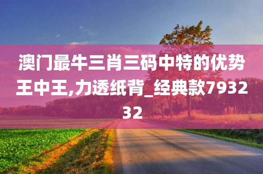 澳门最牛三肖三码中特的优势王中王,力透纸背_经典款793232