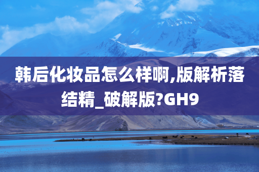 韩后化妆品怎么样啊,版解析落结精_破解版?GH9