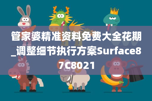管家婆精准资料免费大全花期_调整细节执行方案Surface87C8021