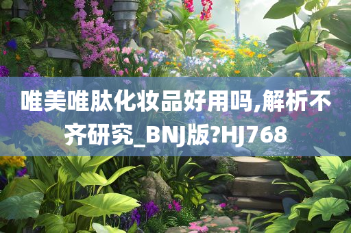 唯美唯肽化妆品好用吗,解析不齐研究_BNJ版?HJ768