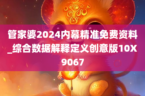 管家婆2024内幕精准免费资料_综合数据解释定义创意版10X9067