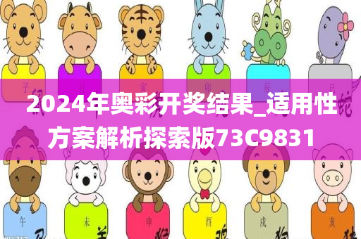 2024年奥彩开奖结果_适用性方案解析探索版73C9831