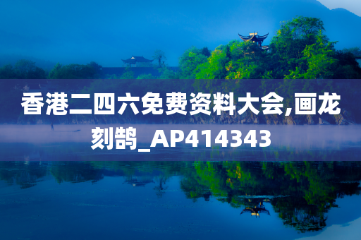 香港二四六免费资料大会,画龙刻鹄_AP414343