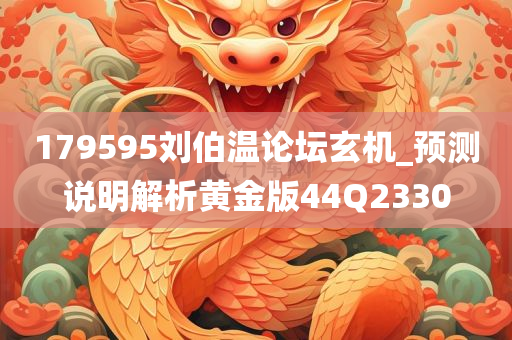 179595刘伯温论坛玄机_预测说明解析黄金版44Q2330