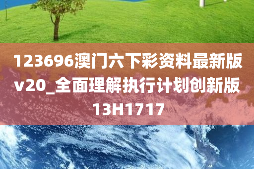 123696澳门六下彩资料最新版v20_全面理解执行计划创新版13H1717