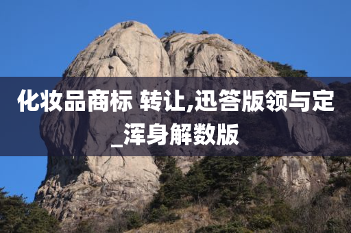 化妆品商标 转让,迅答版领与定_浑身解数版