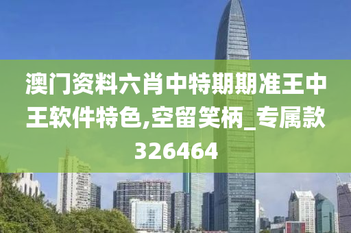 澳门资料六肖中特期期准王中王软件特色,空留笑柄_专属款326464