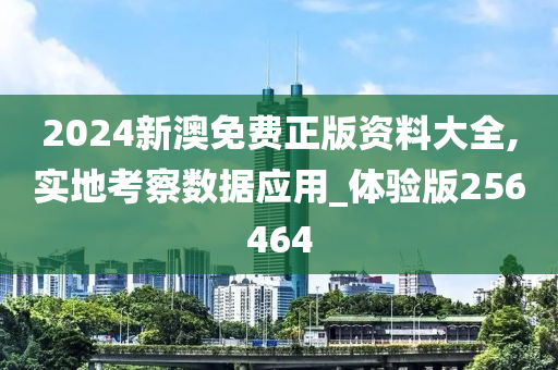 2024新澳免费正版资料大全,实地考察数据应用_体验版256464