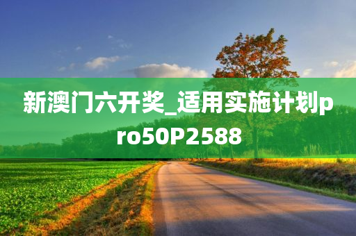 新澳门六开奖_适用实施计划pro50P2588