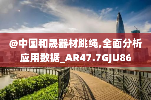 @中国和晟器材跳绳,全面分析应用数据_AR47.7GJU86