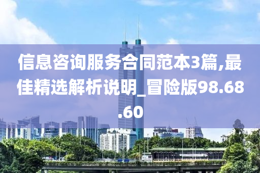 信息咨询服务合同范本3篇,最佳精选解析说明_冒险版98.68.60