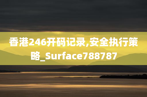 香港246开码记录,安全执行策略_Surface788787