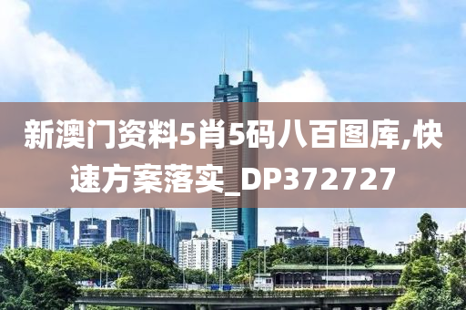 新澳门资料5肖5码八百图库,快速方案落实_DP372727