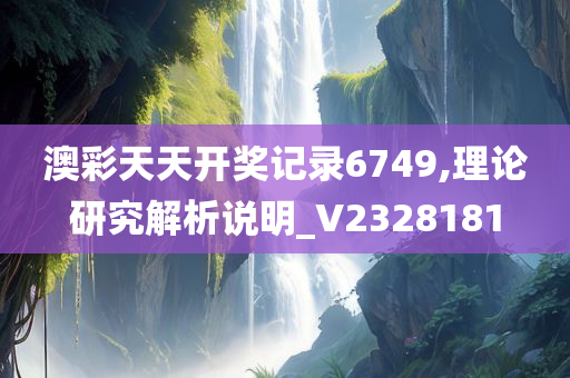 澳彩天天开奖记录6749,理论研究解析说明_V2328181