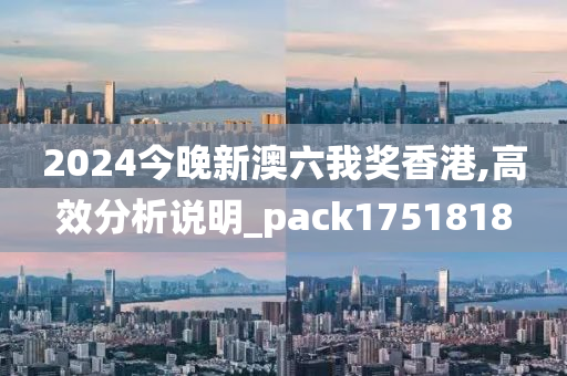 2024今晚新澳六我奖香港,高效分析说明_pack1751818
