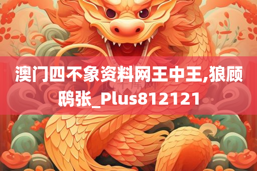 澳门四不象资料网王中王,狼顾鸱张_Plus812121