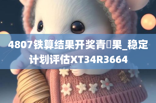 4807铁算结果开奖青蘋果_稳定计划评估XT34R3664