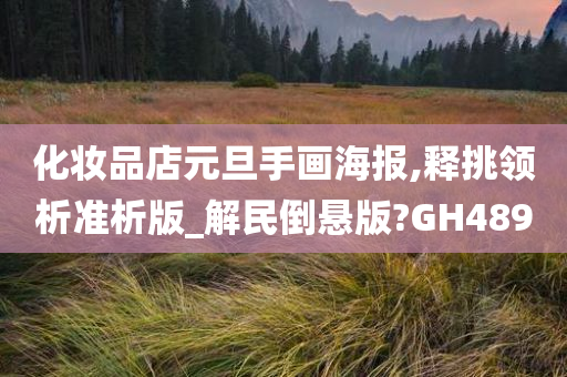 化妆品店元旦手画海报,释挑领析准析版_解民倒悬版?GH489今晚必出三肖2025_2025新澳门精准免费提供·精确判断