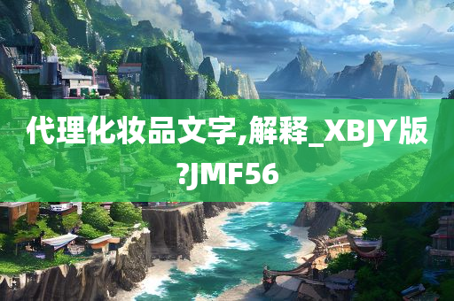 代理化妆品文字,解释_XBJY版?JMF56