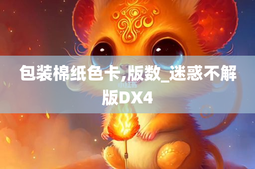 包装棉纸色卡,版数_迷惑不解版DX4今晚必出三肖2025_2025新澳门精准免费提供·精确判断
