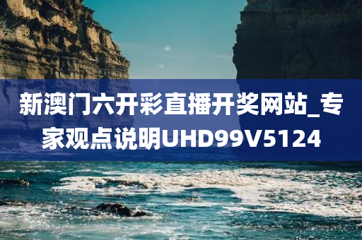 新澳门六开彩直播开奖网站_专家观点说明UHD99V5124