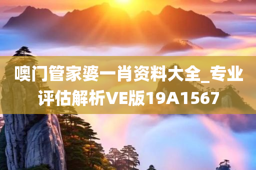 噢门管家婆一肖资料大全_专业评估解析VE版19A1567