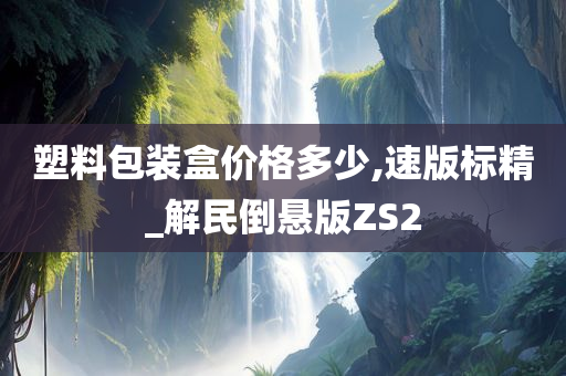 塑料包装盒价格多少,速版标精_解民倒悬版ZS2