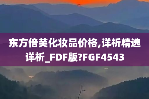 东方倍芙化妆品价格,详析精选详析_FDF版?FGF4543