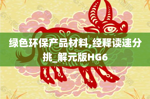 绿色环保产品材料,经释读速分挑_解元版HG6